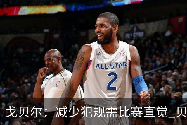 戈贝尔：减少犯规需比赛直觉 贝兰热逐步掌握技巧