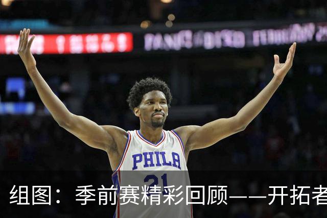 组图：季前赛精彩回顾——开拓者战胜雄狮，杨瀚森上篮如入无人之境